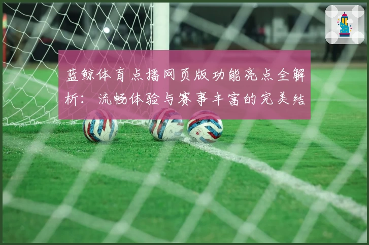 蓝鲸体育点播网页版功能亮点全解析：流畅体验与赛事丰富的完美结合
