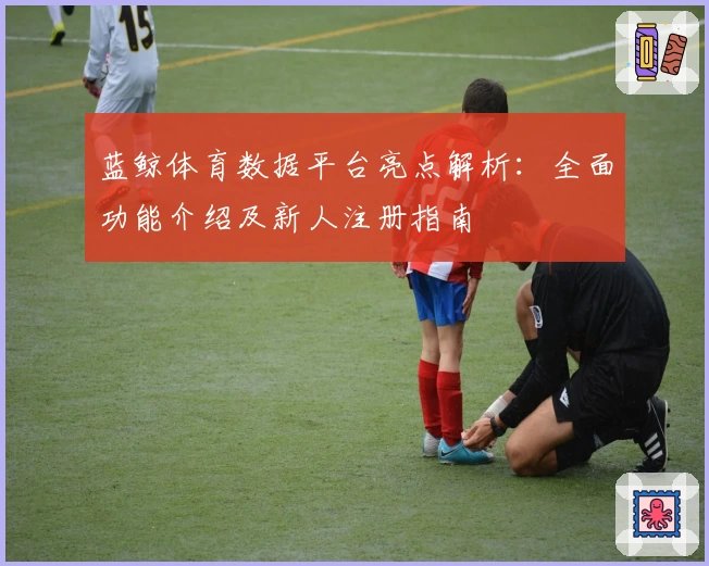 蓝鲸体育数据平台亮点解析：全面功能介绍及新人注册指南