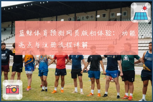 蓝鲸体育预测网页版初体验：功能亮点与注册流程详解