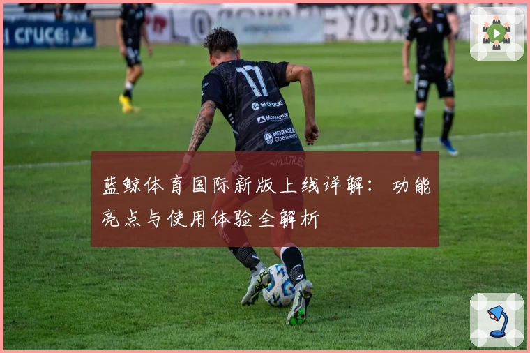 蓝鲸体育国际新版上线详解：功能亮点与使用体验全解析