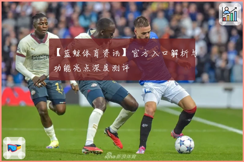 【蓝鲸体育资讯】官方入口解析与功能亮点深度测评