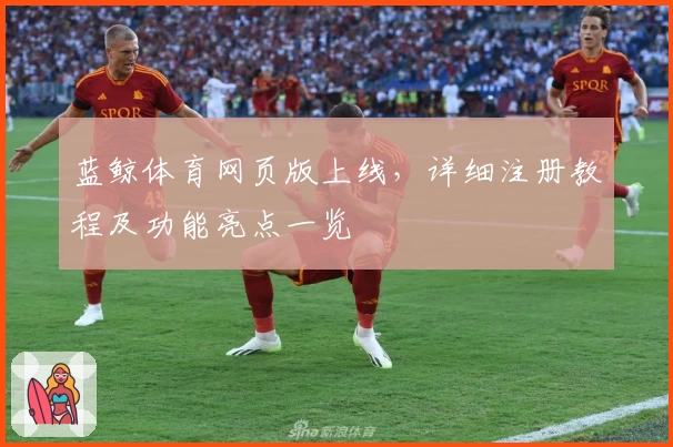 蓝鲸体育网页版上线，详细注册教程及功能亮点一览