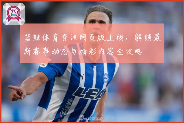 蓝鲸体育资讯网页版上线，解锁最新赛事动态与精彩内容全攻略