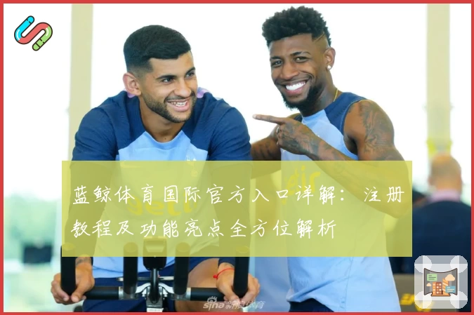 蓝鲸体育国际官方入口详解：注册教程及功能亮点全方位解析