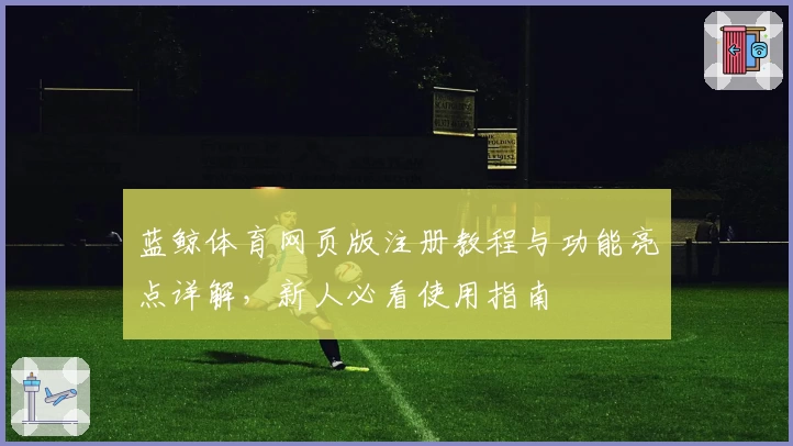 蓝鲸体育网页版注册教程与功能亮点详解，新人必看使用指南