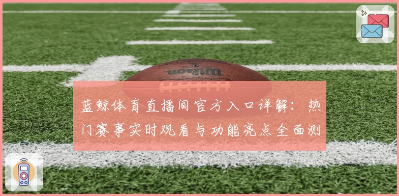 蓝鲸体育直播间官方入口详解：热门赛事实时观看与功能亮点全面测评