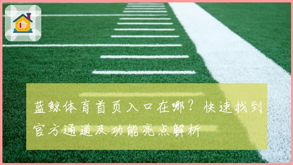 蓝鲸体育首页入口在哪？快速找到官方通道及功能亮点解析