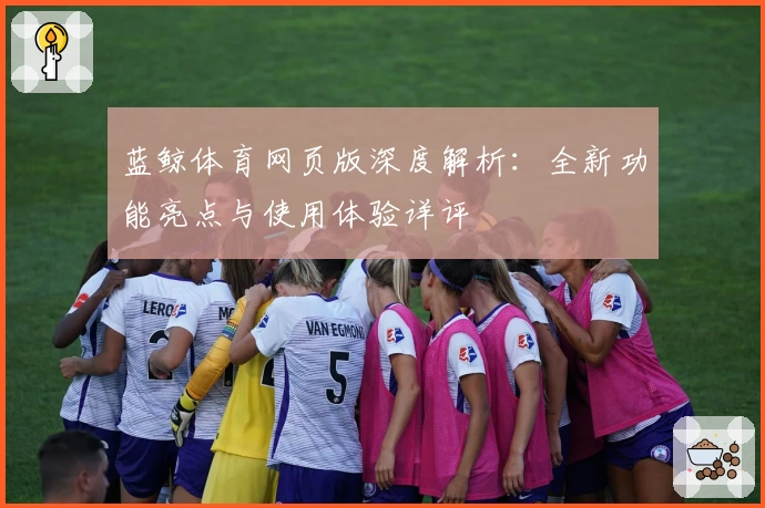 蓝鲸体育网页版深度解析：全新功能亮点与使用体验详评