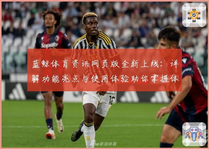 蓝鲸体育资讯网页版全新上线：详解功能亮点与使用体验助你掌握体育最新动态
