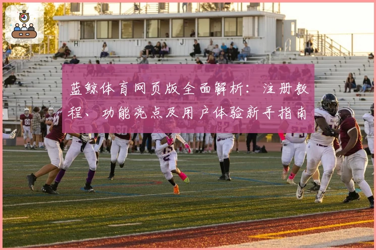 蓝鲸体育网页版全面解析：注册教程、功能亮点及用户体验新手指南
