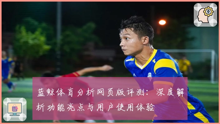 蓝鲸体育分析网页版评测：深度解析功能亮点与用户使用体验