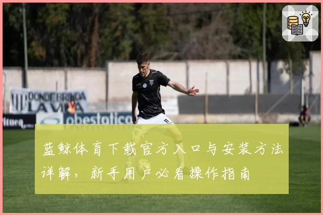 蓝鲸体育下载官方入口与安装方法详解，新手用户必看操作指南