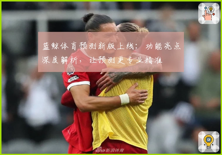蓝鲸体育预测新版上线：功能亮点深度解析，让预测更专业精准