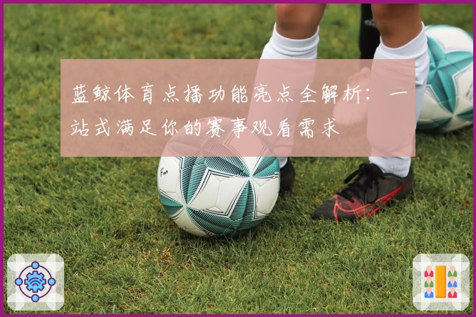 蓝鲸体育点播功能亮点全解析：一站式满足你的赛事观看需求