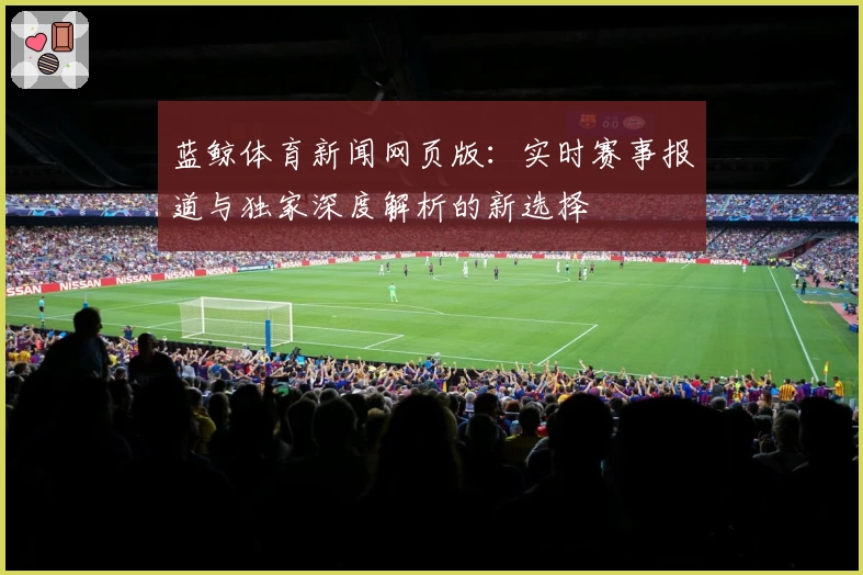 蓝鲸体育新闻网页版：实时赛事报道与独家深度解析的新选择