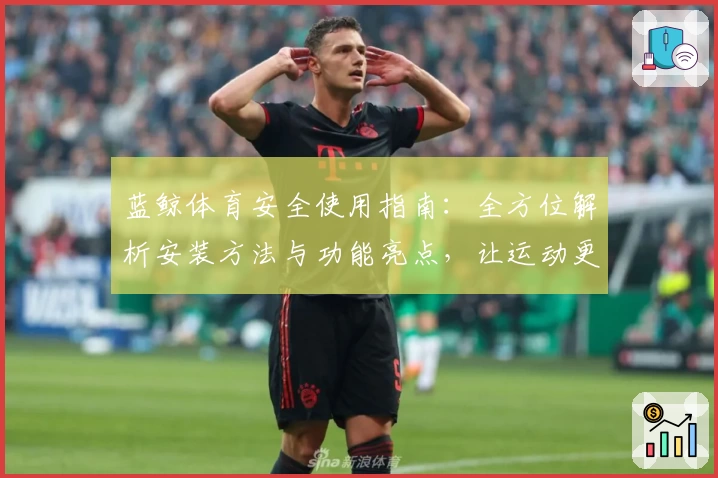 蓝鲸体育安全使用指南：全方位解析安装方法与功能亮点，让运动更无忧