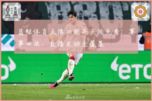蓝鲸体育点播功能亮点抢先看：赛事回放、直播互动全覆盖