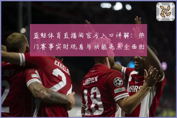 蓝鲸体育直播间官方入口详解：热门赛事实时观看与功能亮点全面测评