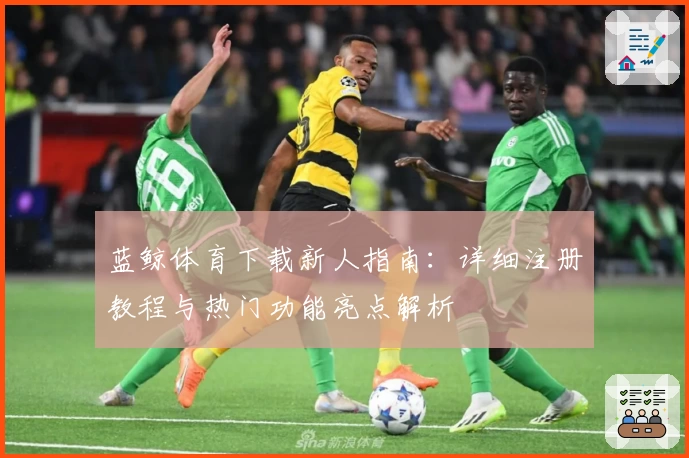 蓝鲸体育下载新人指南：详细注册教程与热门功能亮点解析