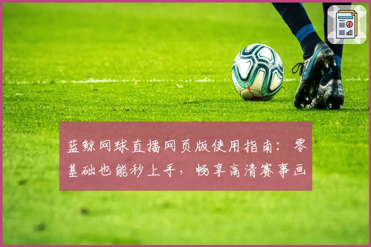 蓝鲸网球直播网页版使用指南：零基础也能秒上手，畅享高清赛事画质