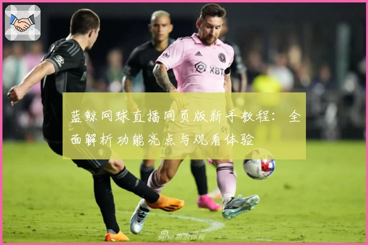 蓝鲸网球直播网页版新手教程：全面解析功能亮点与观看体验