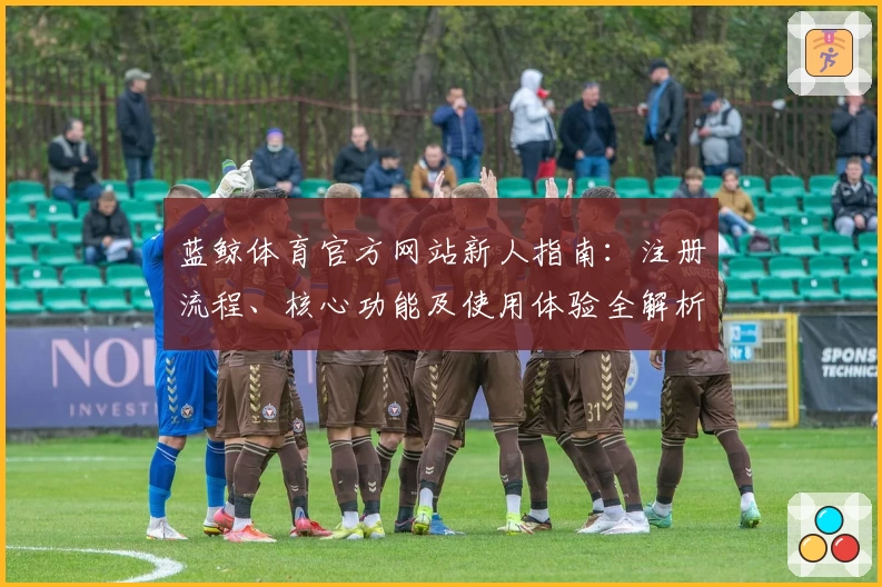 蓝鲸体育官方网站新人指南：注册流程、核心功能及使用体验全解析